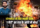 Following the death of Bangladeshi leader Osman Hadi, Dhaka again caught fire! A media house and the former education minister's home were set on fire.